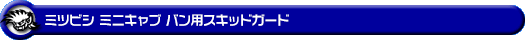 ミツビシ ミニキャブ バン（5BD-DS17V・3BD-DS17V・EBD-DS17V・HBD-DS17V｜ターボ車・NA（ノンターボ）車｜AT車・MT車｜2WD・4WD）用スキッドガード