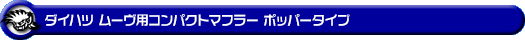 ダイハツ ムーヴ（5BA-LA860S｜NA（ノンターボ）車｜4WD）用コンパクトマフラー ポッパータイプ