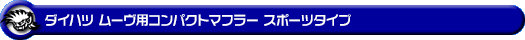 ダイハツ ムーヴ（5BA-LA860S｜NA（ノンターボ）車｜4WD）用コンパクトマフラー スポーツタイプ