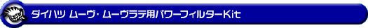 ダイハツ ムーヴ(DBA-L150S・CBA-L150S・CBA-L160S・ABA-L160S|NA(ノンターボ)車|2WD・4WD)ムーヴラテ(CBA-L550S・CBA-L560S・DBA-L550S|NA(ノンターボ)車|2WD・4WD)用パワーフィルターKit