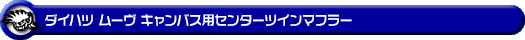 ダイハツ ムーヴ キャンバス(5BA-LA850S|ターボ車|2WD)用センターツインマフラー