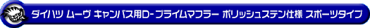 ダイハツ ムーヴ キャンバス（5BA-LA850S｜ターボ車｜2WD）用D−プライムマフラー ポリッシュステン仕様 スポーツタイプ