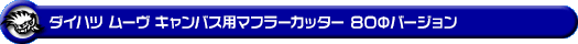 ダイハツ ムーヴ キャンバス(5BA-LA850S|ターボ車|2WD)用マフラーカッター 80Φバージョン