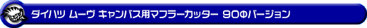 ダイハツ ムーヴ キャンバス(5BA-LA850S|ターボ車|2WD)用マフラーカッター 90Φバージョン