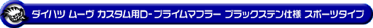 ダイハツ ムーヴ カスタム（DBA-L175S・CBA-L175S｜カスタムターボ車・ターボ車・NA（ノンターボ）車｜2WD）用D−プライムマフラー ブラックステン仕様 スポーツタイプ