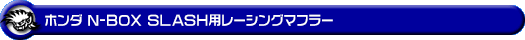 ホンダ N-BOX SLASH(DBA-JF1|ターボ車|2WD)用レーシングマフラー