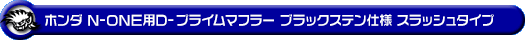 ホンダ N-ONE（DBA-JG1｜ターボ車｜2WD）用D−プライムマフラー ブラックステン仕様 スラッシュタイプ