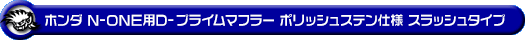 ホンダ N-ONE（DBA-JG1｜ターボ車｜2WD）用D−プライムマフラー ポリッシュステン仕様 スラッシュタイプ