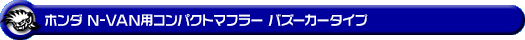 ホンダ N-VAN（HBD-JJ1・5BD-JJ1｜NA（ノンターボ）車｜2WD）用コンパクトマフラー バズーカータイプ