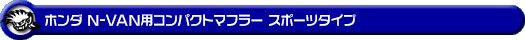 ホンダ N-VAN（HBD-JJ1・5BD-JJ1｜NA（ノンターボ）車｜2WD）用コンパクトマフラー スポーツタイプ