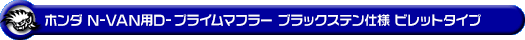 ホンダ N-VAN（HBD-JJ1・5BD-JJ1｜ターボ車｜2WD）用D−プライムマフラー ブラックステン仕様 ビレットタイプ