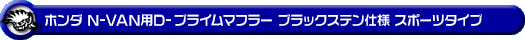 ホンダ N-VAN（HBD-JJ1・5BD-JJ1｜NA（ノンターボ）車｜2WD）用D−プライムマフラー ブラックステン仕様 スポーツタイプ