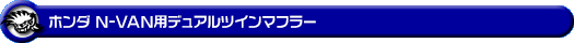 ホンダ N-VAN（HBD-JJ1・5BD-JJ1｜ターボ車｜2WD）用デュアルツインマフラー