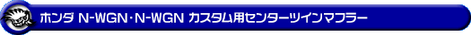 ホンダ N-WGN・N-WGN カスタム（DBA-JH1｜ターボ車｜2WD）用センターツインマフラー