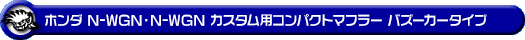 ホンダ N-WGN・N-WGN カスタム（DBA-JH1｜ターボ車｜2WD）用コンパクトマフラー バズーカータイプ