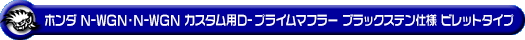ホンダ N-WGN・N-WGN カスタム（DBA-JH1｜ターボ車｜2WD）用D−プライムマフラー ブラックステン仕様 ビレットタイプ