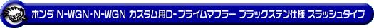 ホンダ N-WGN・N-WGN カスタム（DBA-JH1｜ターボ車｜2WD）用D−プライムマフラー ブラックステン仕様 スラッシュタイプ