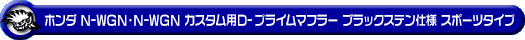 ホンダ N-WGN・N-WGN カスタム（DBA-JH1｜ターボ車｜2WD）用D−プライムマフラー ブラックステン仕様 スポーツタイプ
