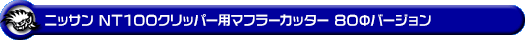 ニッサン NT100クリッパー（3BD-DR16T｜2WD・4WD｜前期モデル）用マフラーカッター 80Φバージョン