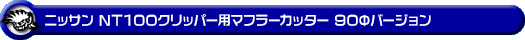 ニッサン NT100クリッパー（3BD-DR16T｜2WD・4WD｜前期モデル）用マフラーカッター 90Φバージョン