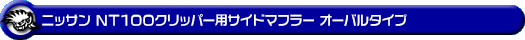 ニッサン NT100クリッパー（3BD-DR16T｜2WD・4WD｜後期モデル）用サイドマフラー オーバルタイプ