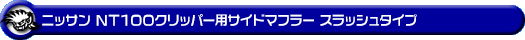 ニッサン NT100クリッパー（3BD-DR16T｜2WD・4WD｜後期モデル）用サイドマフラー スラッシュタイプ