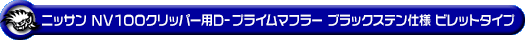 ニッサン NV100クリッパー（5BD-DR17V・3BD-DR17V｜NA（ノンターボ）車｜AT車・MT車｜2WD・4WD｜後期モデル）用D−プライムマフラー ブラックステン仕様 ビレットタイプ