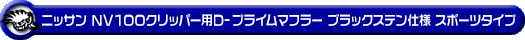 ニッサン NV100クリッパー（5BD-DR17V・3BD-DR17V｜NA（ノンターボ）車｜AT車・MT車｜2WD・4WD｜後期モデル）用D−プライムマフラー ブラックステン仕様 スポーツタイプ
