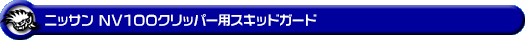 ニッサン NV100クリッパー（5BD-DR17V・3BD-DR17V・EBD-DR17V・HBD-DR17V｜ターボ車・NA（ノンターボ）車｜AT車・MT車｜2WD・4WD）用スキッドガード