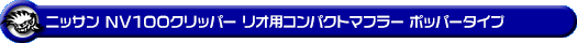 ニッサン NV100クリッパー リオ（3BA-DR17W｜ターボ車｜AT車・MT車｜2WD・4WD）用コンパクトマフラー ポッパータイプ