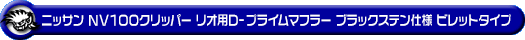 ニッサン NV100クリッパー リオ（3BA-DR17W｜ターボ車｜AT車・MT車｜2WD・4WD）用D−プライムマフラー ブラックステン仕様 ビレットタイプ