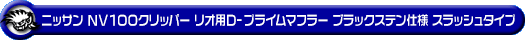 ニッサン NV100クリッパー リオ（ABA-DR64W｜ターボ車｜AT車・MT車｜2WD・4WD）用D−プライムマフラー ブラックステン仕様 スラッシュタイプ