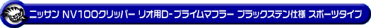 ニッサン NV100クリッパー リオ（ABA-DR64W｜ターボ車｜AT車・MT車｜2WD・4WD）用D−プライムマフラー ブラックステン仕様 スポーツタイプ