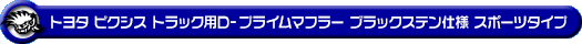 トヨタ ピクシス トラック（EBD-S500U・EBD-S510U｜2WD・4WD）用D−プライムマフラー ブラックステン仕様 スポーツタイプ