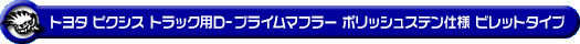 トヨタ ピクシス トラック（EBD-S500U・EBD-S510U｜2WD・4WD）用D−プライムマフラー ポリッシュステン仕様 ビレットタイプ