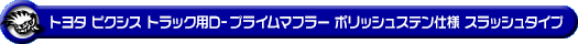 トヨタ ピクシス トラック（3BD-S500U・3BD-S510U｜2WD・4WD｜3BD-500系 前期モデル）用D−プライムマフラー ポリッシュステン仕様 スラッシュタイプ