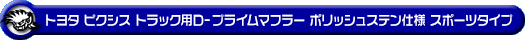 トヨタ ピクシス トラック（EBD-S500U・EBD-S510U｜2WD・4WD）用D−プライムマフラー ポリッシュステン仕様 スポーツタイプ