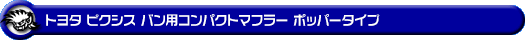 トヨタ ピクシス バン（3BD-S700M・3BD-S710M・5BD-S700M・5BD-S710M｜NA（ノンターボ）車｜2WD・4WD）用コンパクトマフラー ポッパータイプ