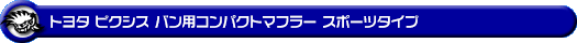 トヨタ ピクシス バン（3BD-S700M・3BD-S710M・5BD-S700M・5BD-S710M｜NA（ノンターボ）車｜2WD・4WD）用コンパクトマフラー スポーツタイプ