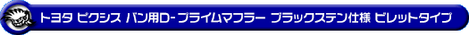 トヨタ ピクシス バン（3BD-S700M・3BD-S710M・5BD-S700M・5BD-S710M｜NA（ノンターボ）車｜2WD・4WD）用D−プライムマフラー ブラックステン仕様 ビレットタイプ