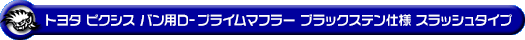 トヨタ ピクシス バン（3BD-S700M・3BD-S710M・5BD-S700M・5BD-S710M｜NA（ノンターボ）車｜2WD・4WD）用D−プライムマフラー ブラックステン仕様 スラッシュタイプ