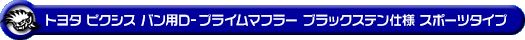 トヨタ ピクシス バン（3BD-S700M・3BD-S710M・5BD-S700M・5BD-S710M｜NA（ノンターボ）車｜2WD・4WD）用D−プライムマフラー ブラックステン仕様 スポーツタイプ