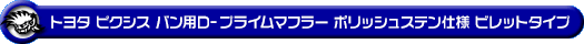 トヨタ ピクシス バン（3BD-S700M・3BD-S710M・5BD-S700M・5BD-S710M｜NA（ノンターボ）車｜2WD・4WD）用D−プライムマフラー ポリッシュステン仕様 ビレットタイプ