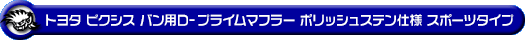 トヨタ ピクシス バン（3BD-S700M・3BD-S710M・5BD-S700M・5BD-S710M｜NA（ノンターボ）車｜2WD・4WD）用D−プライムマフラー ポリッシュステン仕様 スポーツタイプ