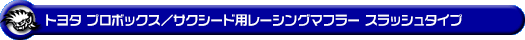 トヨタ プロボックス/サクシード(DBE-NCP160V・DBE-NCP165V|1.5L ガソリン車|2WD・4WD)用レーシングマフラー スラッシュタイプ