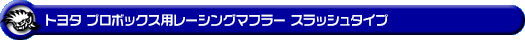 トヨタ プロボックス（5BE-NCP160V・3BE-NCP165V｜1.5L ガソリン車｜2WD・4WD）用レーシングマフラー スラッシュタイプ