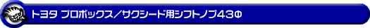 トヨタ プロボックス／サクシード（6AE-NHP160V・DBE-NSP160V・DBE-NCP160V・DBE-NCP165V・5BE-NSP160V・5BE-NCP160V・3BE-NCP165V｜ハイブリッド車・1.3L ガソリン車・1.5L ガソリン車｜2WD・4WD）用 シフトノブ43Φ