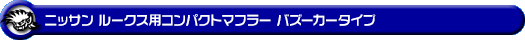 ニッサン ルークス・ルークス ハイウェイスター（DBA-ML21S・CBA-ML21S｜ターボ車｜2WD・4WD）用コンパクトマフラー バズーカータイプ