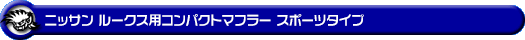 ニッサン ルークス・ルークス ハイウェイスター（DBA-ML21S・CBA-ML21S｜ターボ車｜2WD・4WD）用コンパクトマフラー スポーツタイプ