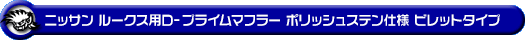 ニッサン ルークス・ルークス ハイウェイスター（DBA-ML21S・CBA-ML21S｜ターボ車｜2WD・4WD）用D−プライムマフラー ポリッシュステン仕様 ビレットタイプ